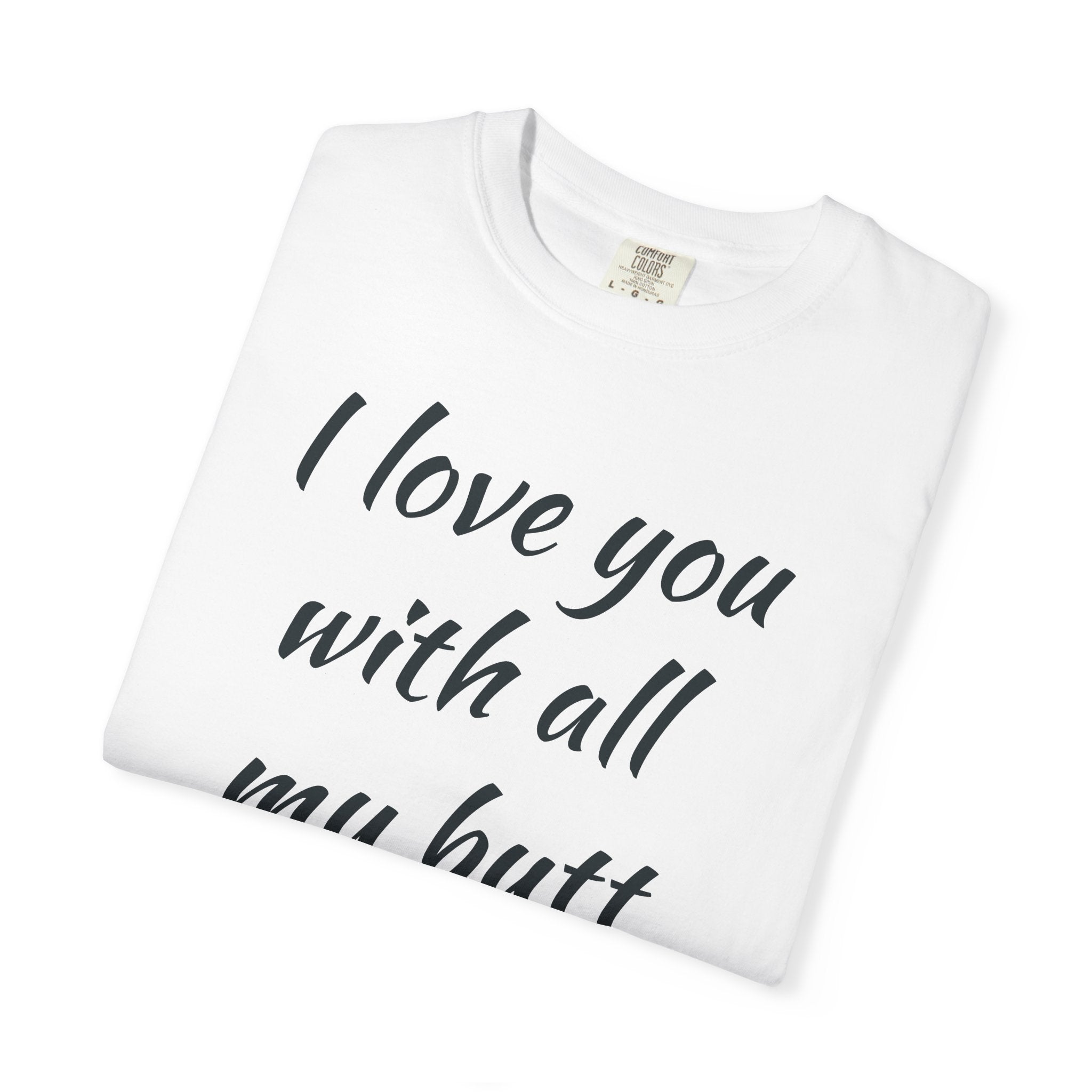 I Love You With All My Butt T-Shirt — Funny Romantic Tee ('It's Bigger Than My Heart')