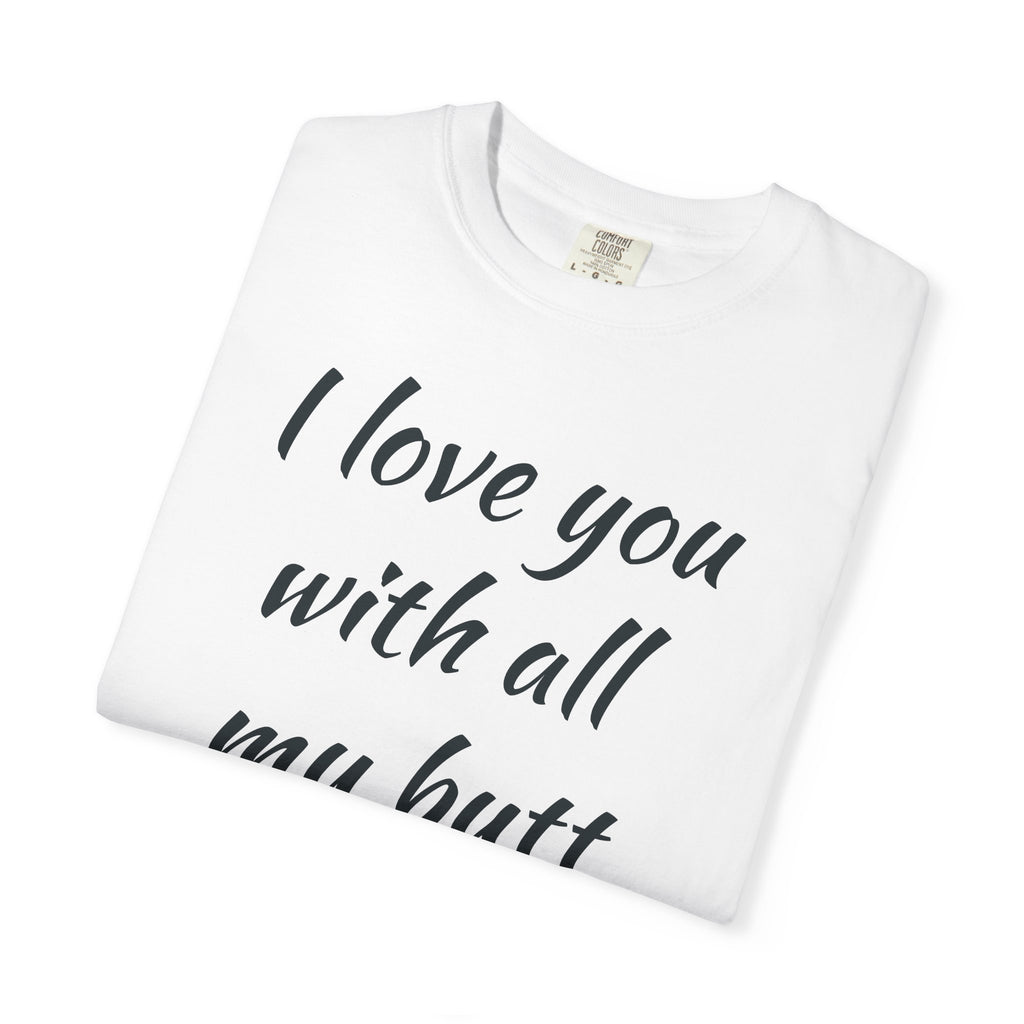 I Love You With All My Butt T-Shirt — Funny Romantic Tee ('It's Bigger Than My Heart')