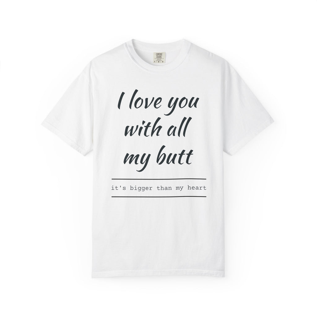 I Love You With All My Butt T-Shirt — Funny Romantic Tee ('It's Bigger Than My Heart')
