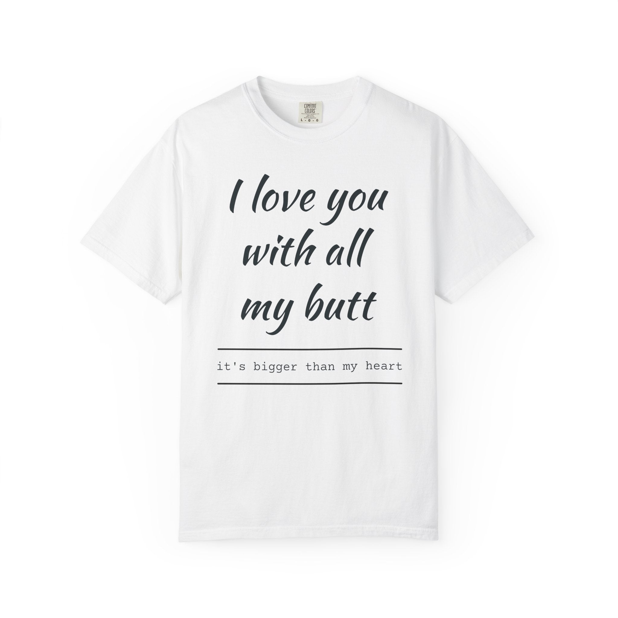 I Love You With All My Butt T-Shirt — Funny Romantic Tee ('It's Bigger Than My Heart')